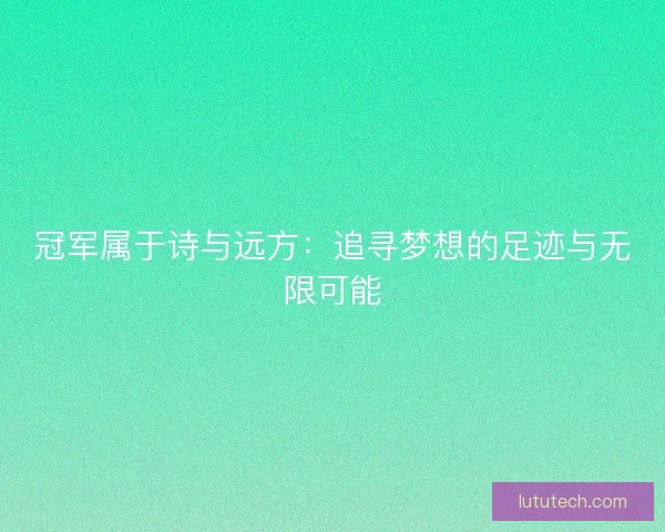 冠军属于诗与远方：追寻梦想的足迹与无限可能